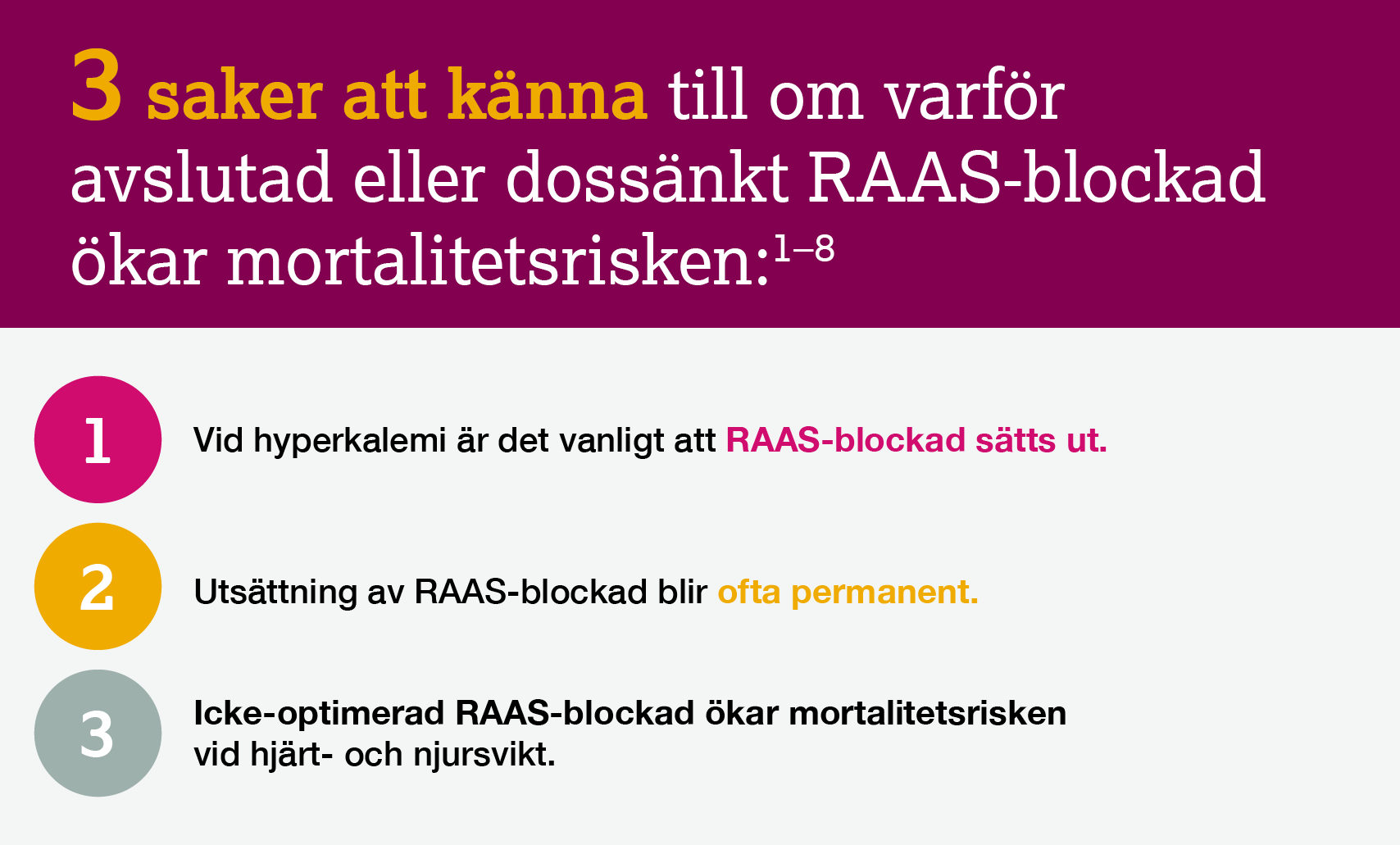 3 saker att känna till om varför avslutad eller dossänkt RAAS-blockad ökar mortalitetsrisken. Vid hyperkalemi är det vanligt att RAAS-blockad sätts ut. Utsättning av RAAS-blockad blir ofta permanent. Icke-optimerad RAAS-blockad ökad mortaliteten vid hjärt- och njursvikt.